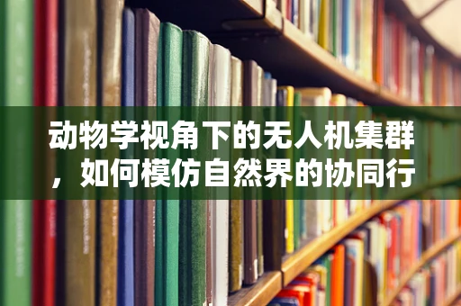 动物学视角下的无人机集群，如何模仿自然界的协同行为？