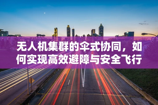 无人机集群的伞式协同，如何实现高效避障与安全飞行？