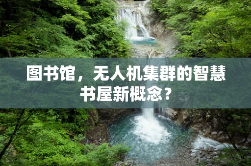 图书馆，无人机集群的智慧书屋新概念？