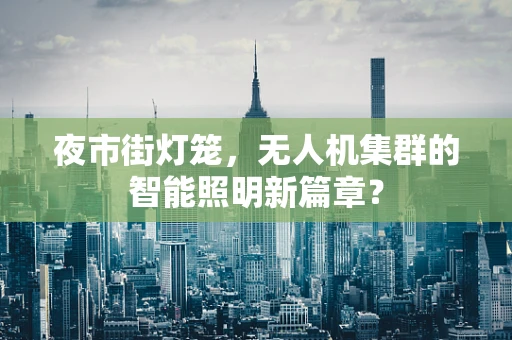 夜市街灯笼，无人机集群的智能照明新篇章？