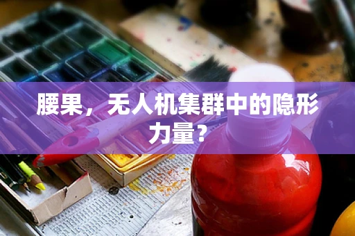腰果，无人机集群中的隐形力量？
