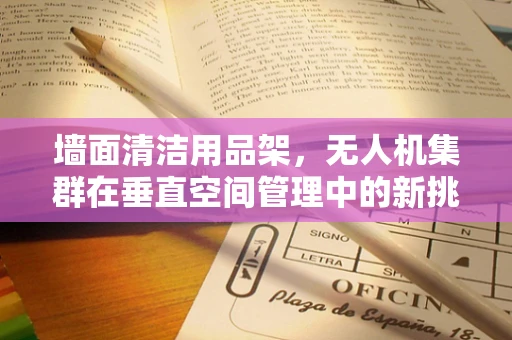 墙面清洁用品架，无人机集群在垂直空间管理中的新挑战？