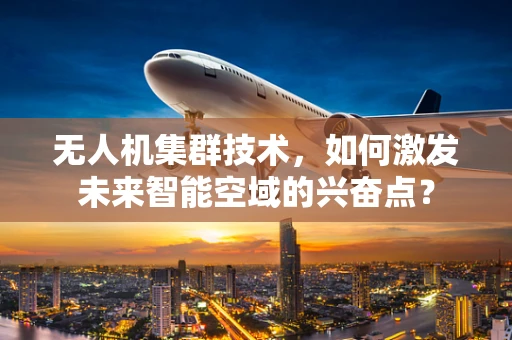 无人机集群技术，如何激发未来智能空域的兴奋点？