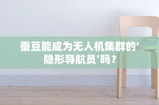 蚕豆能成为无人机集群的‘隐形导航员’吗？