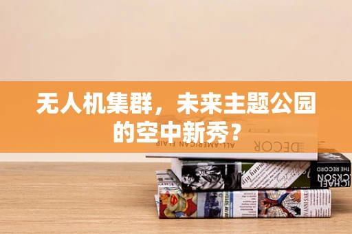 无人机集群，未来主题公园的空中新秀？