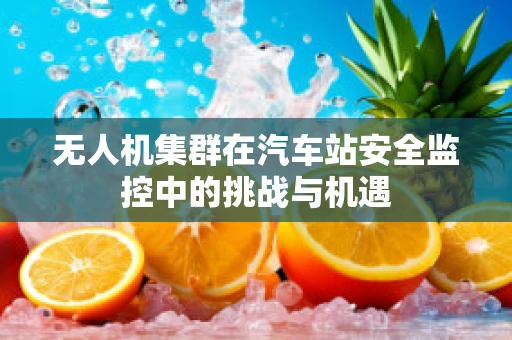 无人机集群在汽车站安全监控中的挑战与机遇