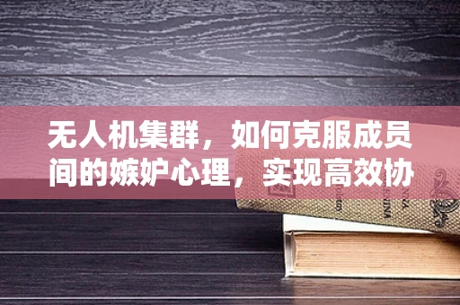 无人机集群，如何克服成员间的嫉妒心理，实现高效协作？