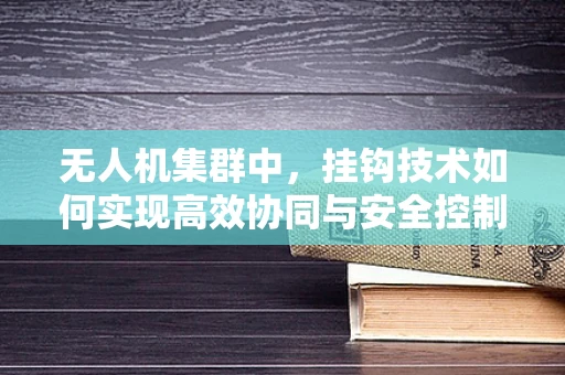 无人机集群中，挂钩技术如何实现高效协同与安全控制？