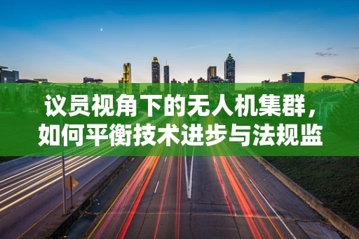 议员视角下的无人机集群，如何平衡技术进步与法规监管的边界？
