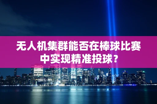 无人机集群能否在棒球比赛中实现精准投球？