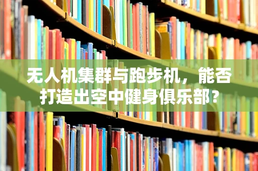无人机集群与跑步机，能否打造出空中健身俱乐部？