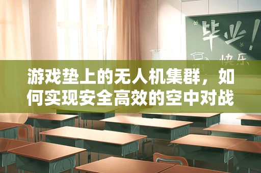 游戏垫上的无人机集群，如何实现安全高效的空中对战？