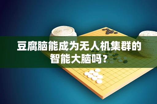 豆腐脑能成为无人机集群的智能大脑吗？