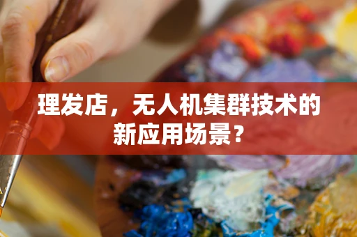 理发店，无人机集群技术的新应用场景？