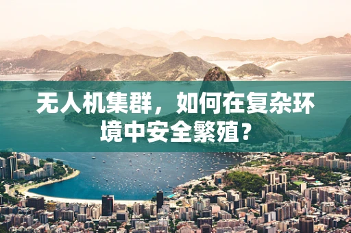 无人机集群，如何在复杂环境中安全繁殖？