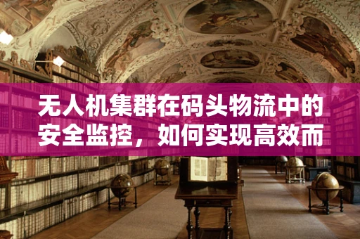 无人机集群在码头物流中的安全监控，如何实现高效而精准的监控？
