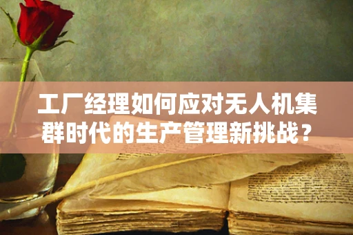 工厂经理如何应对无人机集群时代的生产管理新挑战？