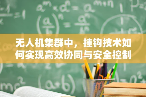无人机集群中，挂钩技术如何实现高效协同与安全控制？
