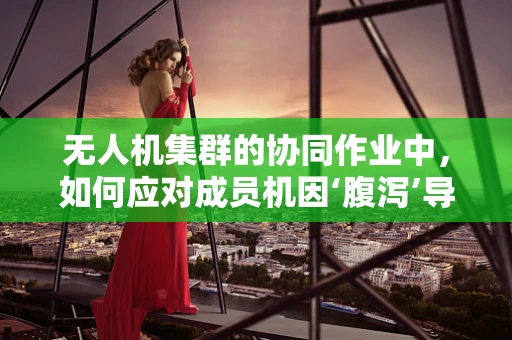 无人机集群的协同作业中，如何应对成员机因‘腹泻’导致的突发状况？