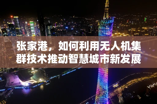 张家港，如何利用无人机集群技术推动智慧城市新发展？