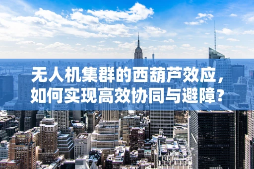 无人机集群的西葫芦效应，如何实现高效协同与避障？
