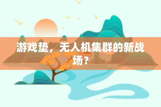 游戏垫，无人机集群的新战场？
