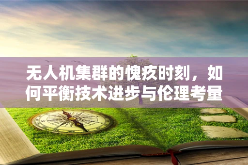 无人机集群的愧疚时刻，如何平衡技术进步与伦理考量？