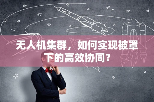 无人机集群，如何实现被罩下的高效协同？