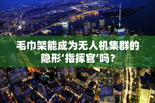 毛巾架能成为无人机集群的隐形‘指挥官’吗？