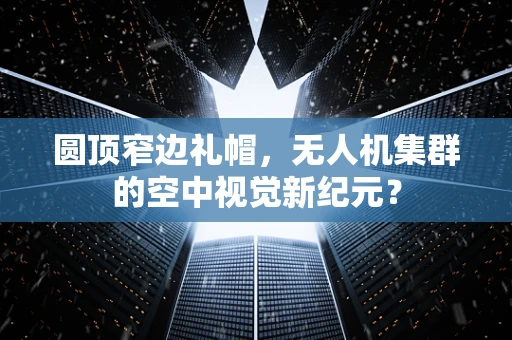 圆顶窄边礼帽，无人机集群的空中视觉新纪元？