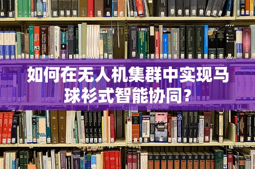 如何在无人机集群中实现马球衫式智能协同？