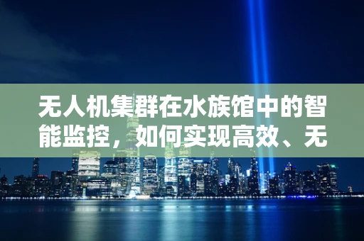 无人机集群在水族馆中的智能监控，如何实现高效、无干扰的生物监测？