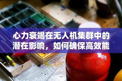 心力衰竭在无人机集群中的潜在影响，如何确保高效能下的心脏——电池系统健康？