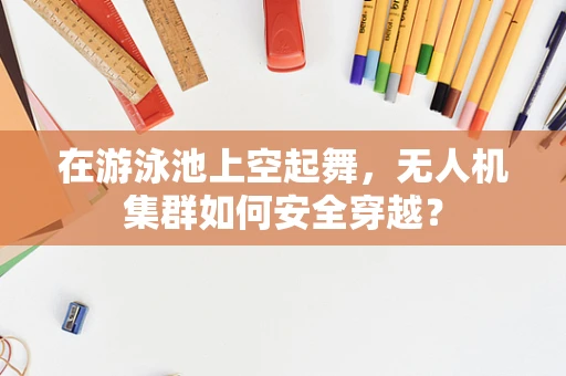 在游泳池上空起舞，无人机集群如何安全穿越？