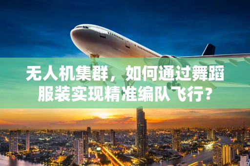 无人机集群，如何通过舞蹈服装实现精准编队飞行？