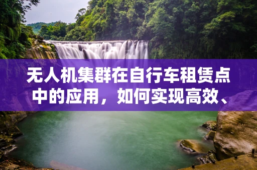 无人机集群在自行车租赁点中的应用，如何实现高效、智能的物资补给？