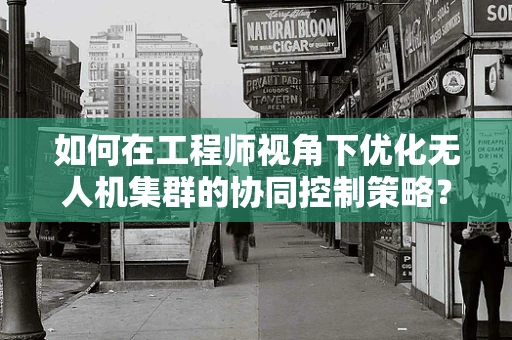如何在工程师视角下优化无人机集群的协同控制策略？