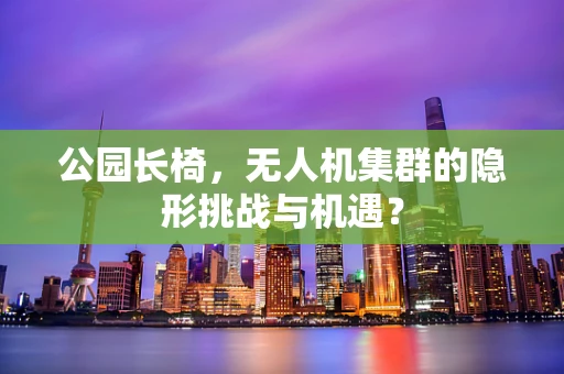 公园长椅，无人机集群的隐形挑战与机遇？