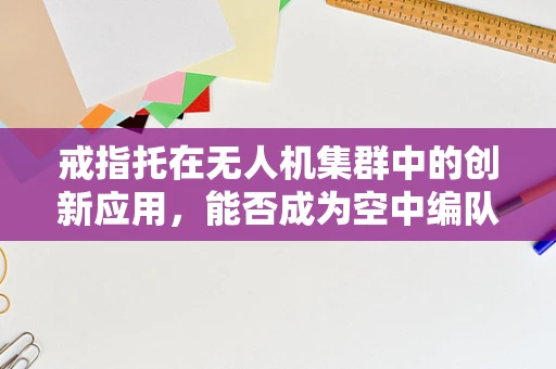 戒指托在无人机集群中的创新应用，能否成为空中编队的稳定支撑点？