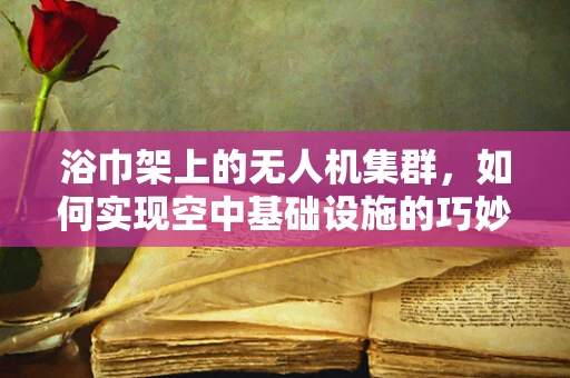 浴巾架上的无人机集群，如何实现空中基础设施的巧妙整合？