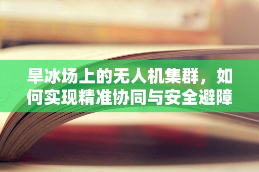 旱冰场上的无人机集群，如何实现精准协同与安全避障？