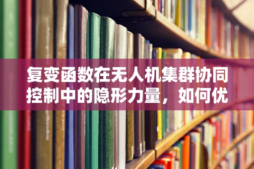 复变函数在无人机集群协同控制中的隐形力量，如何优化路径规划？