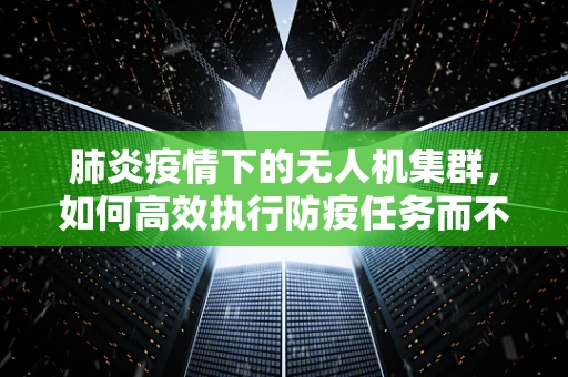 肺炎疫情下的无人机集群，如何高效执行防疫任务而不加剧病毒传播？