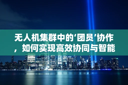 无人机集群中的‘团员’协作，如何实现高效协同与智能调度？