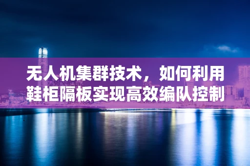 无人机集群技术，如何利用鞋柜隔板实现高效编队控制？