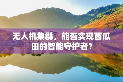 无人机集群，能否实现西瓜田的智能守护者？