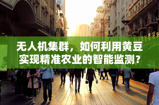 无人机集群，如何利用黄豆实现精准农业的智能监测？