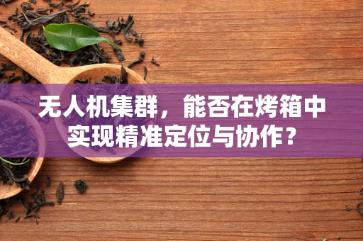 无人机集群，能否在烤箱中实现精准定位与协作？