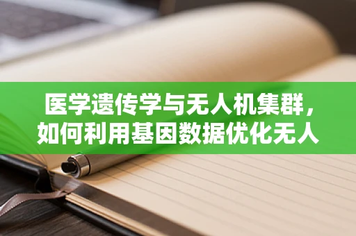 医学遗传学与无人机集群，如何利用基因数据优化无人机编队策略？