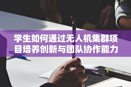 学生如何通过无人机集群项目培养创新与团队协作能力？